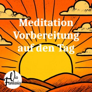 Meditation Vorbereitung auf den Tag | Meditation | Via-Fantasia